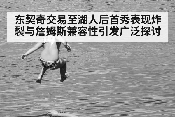 东契奇交易至湖人后首秀表现炸裂与詹姆斯兼容性引发广泛探讨