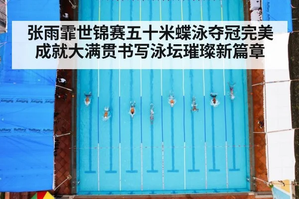 张雨霏世锦赛五十米蝶泳夺冠完美成就大满贯书写泳坛璀璨新篇章